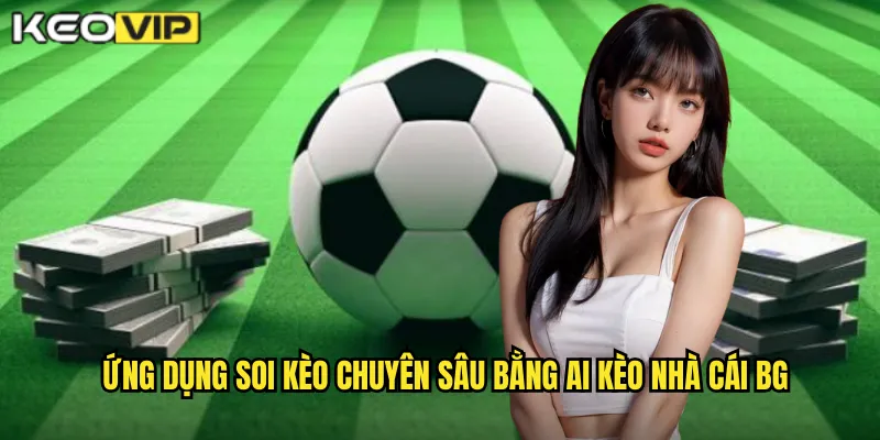 Ứng dụng soi kèo chuyên sâu bằng AI kèo nhà cái bg