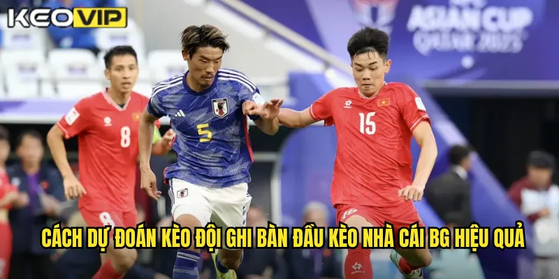 Cách dự đoán kèo đội ghi bàn đầu kèo nhà cái bg hiệu quả